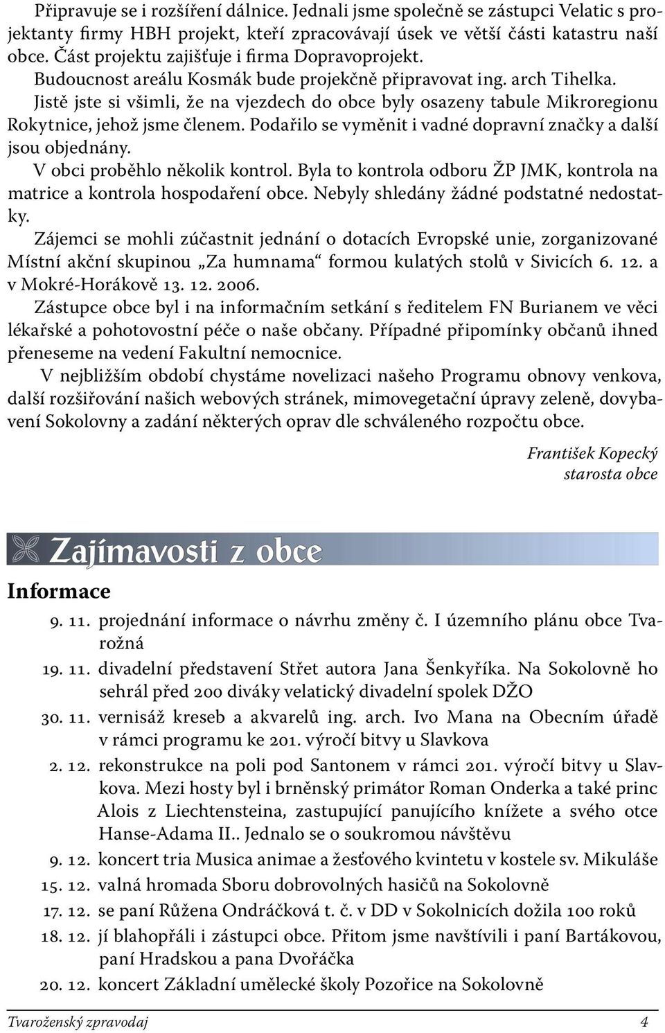 Jistě jste si všimli, že na vjezdech do obce byly osazeny tabule Mikroregionu Rokytnice, jehož jsme členem. Podařilo se vyměnit i vadné dopravní značky a další jsou objednány.