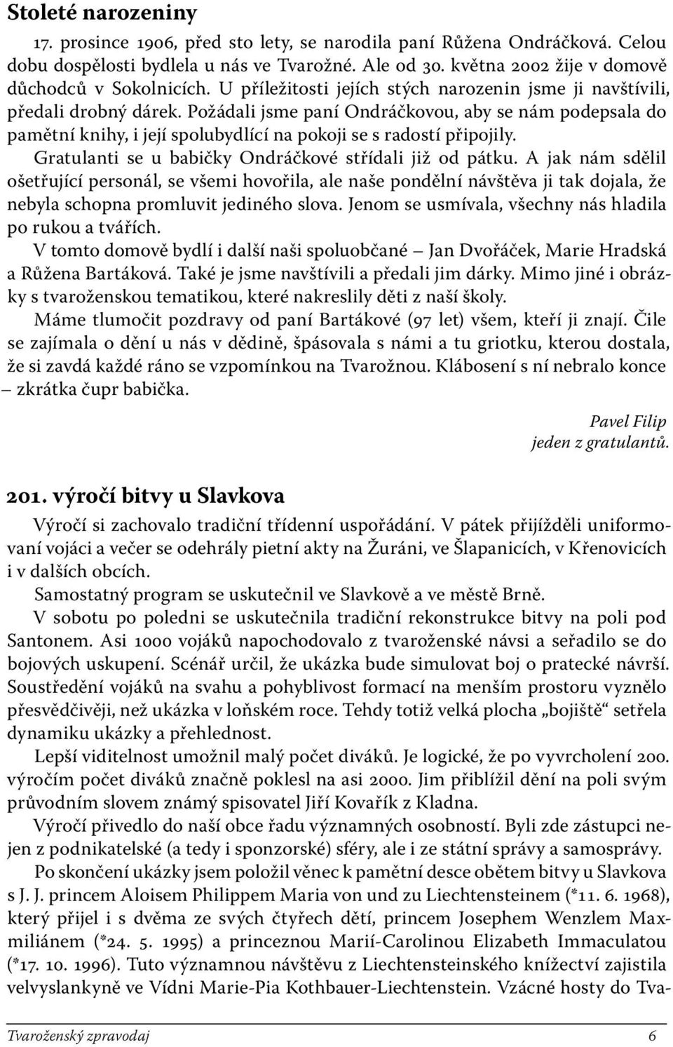 Požádali jsme paní Ondráčkovou, aby se nám podepsala do pamětní knihy, i její spolubydlící na pokoji se s radostí připojily. Gratulanti se u babičky Ondráčkové střídali již od pátku.