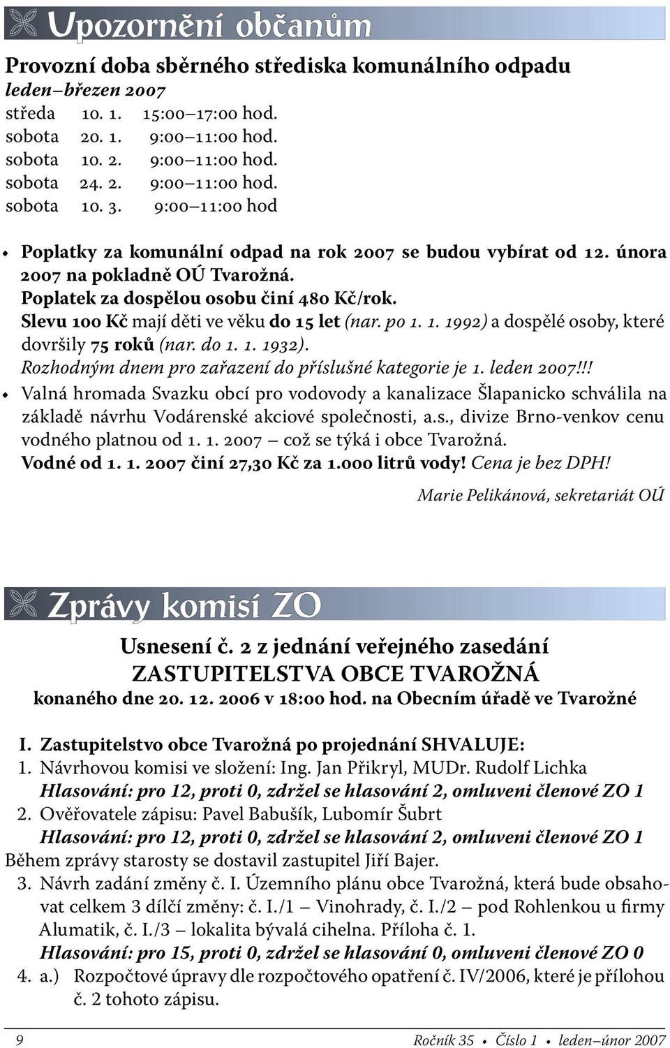 Slevu 100 Kč mají děti ve věku do 15 let (nar. po 1. 1. 1992) a dospělé osoby, které dovršily 75 roků (nar. do 1. 1. 1932). Rozhodným dnem pro zařazení do příslušné kategorie je 1. leden 2007!