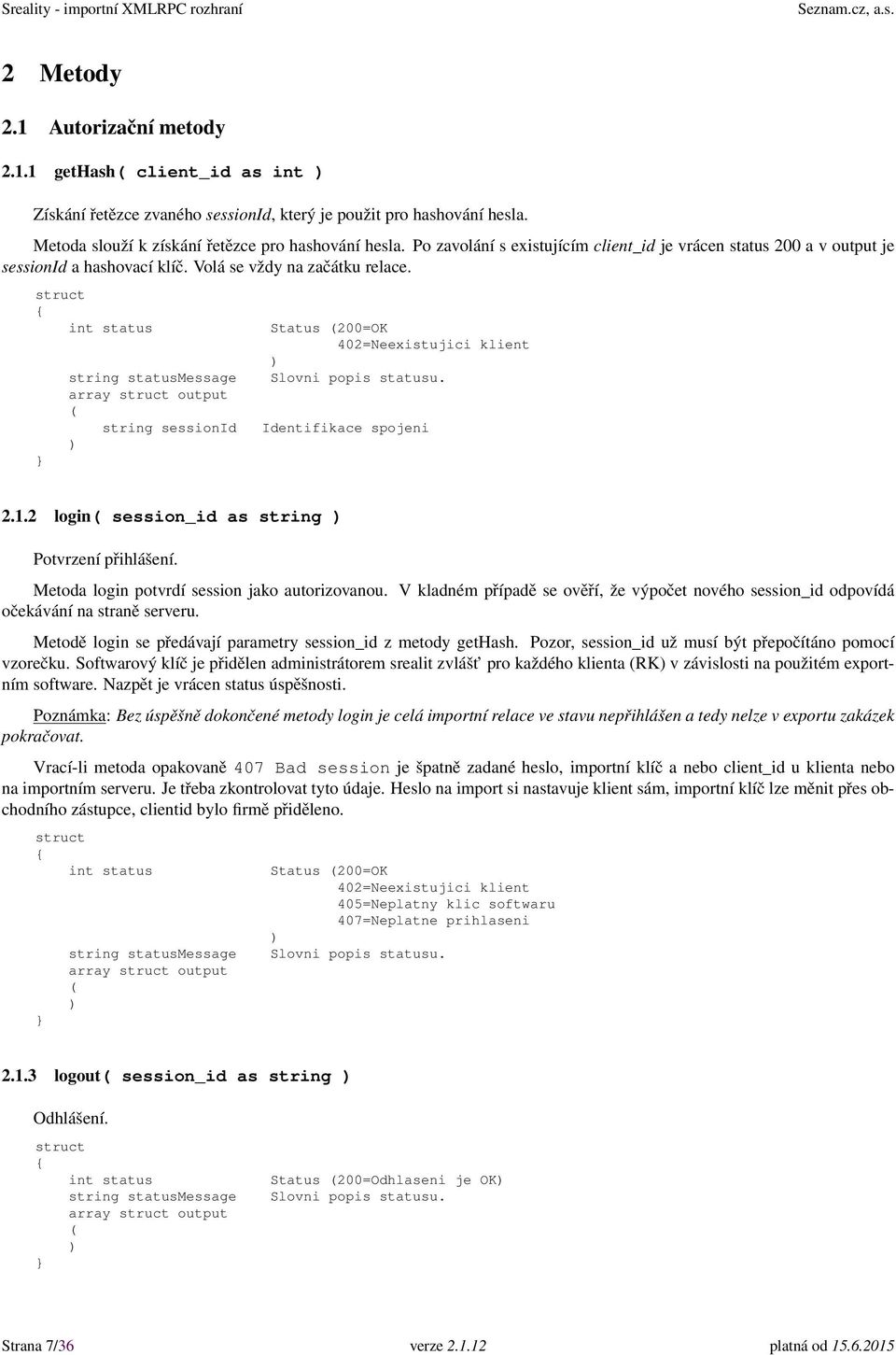 array output string sessionid Status 200=OK 402=Neexistujici klient Identifikace spojeni 2.1.2 login session_id as string Potvrzení přihlášení. Metoda login potvrdí session jako autorizovanou.