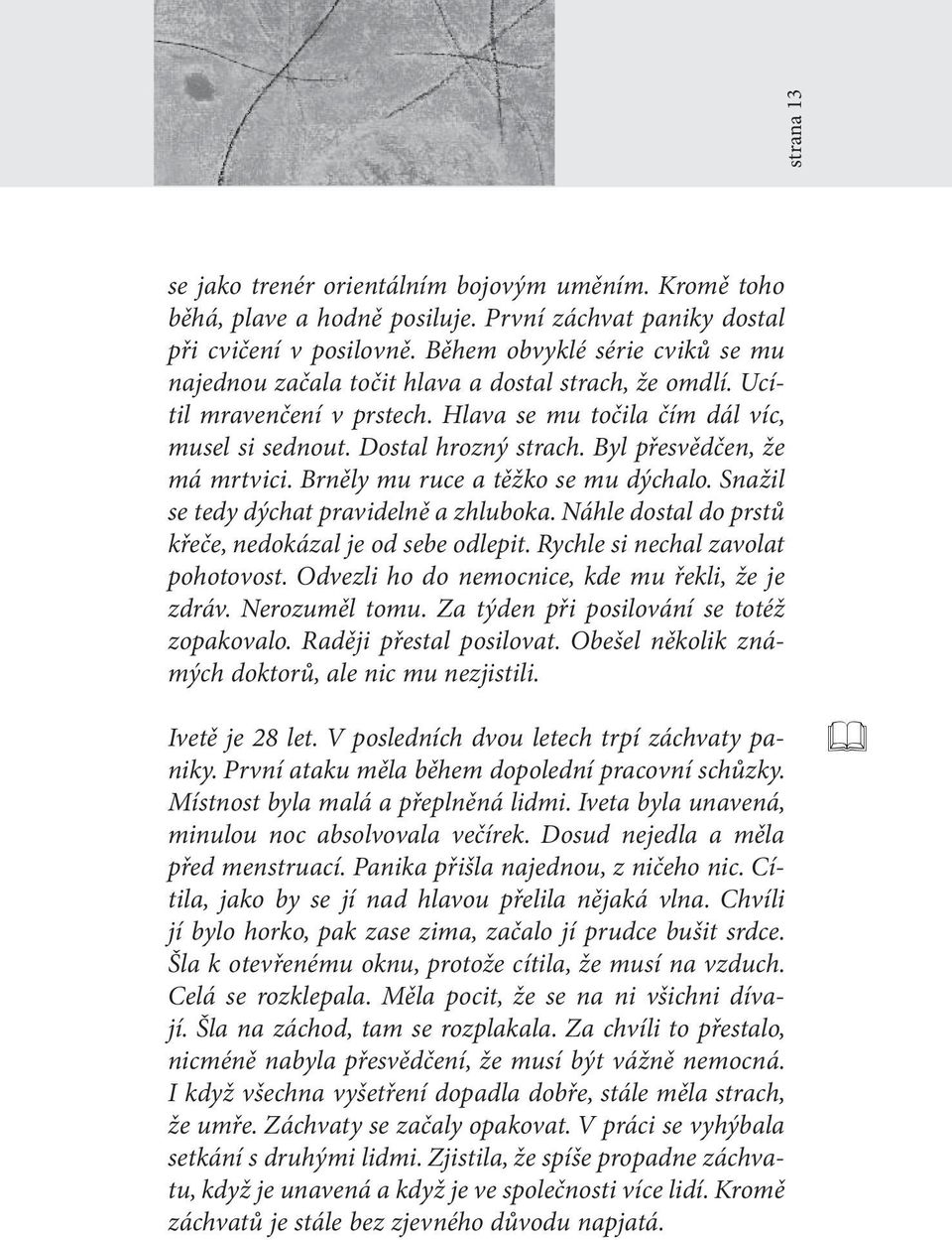 Byl přesvědčen, že má mrtvici. Brněly mu ruce a těžko se mu dýchalo. Snažil se tedy dýchat pravidelně a zhluboka. Náhle dostal do prstů křeče, nedokázal je od sebe odlepit.