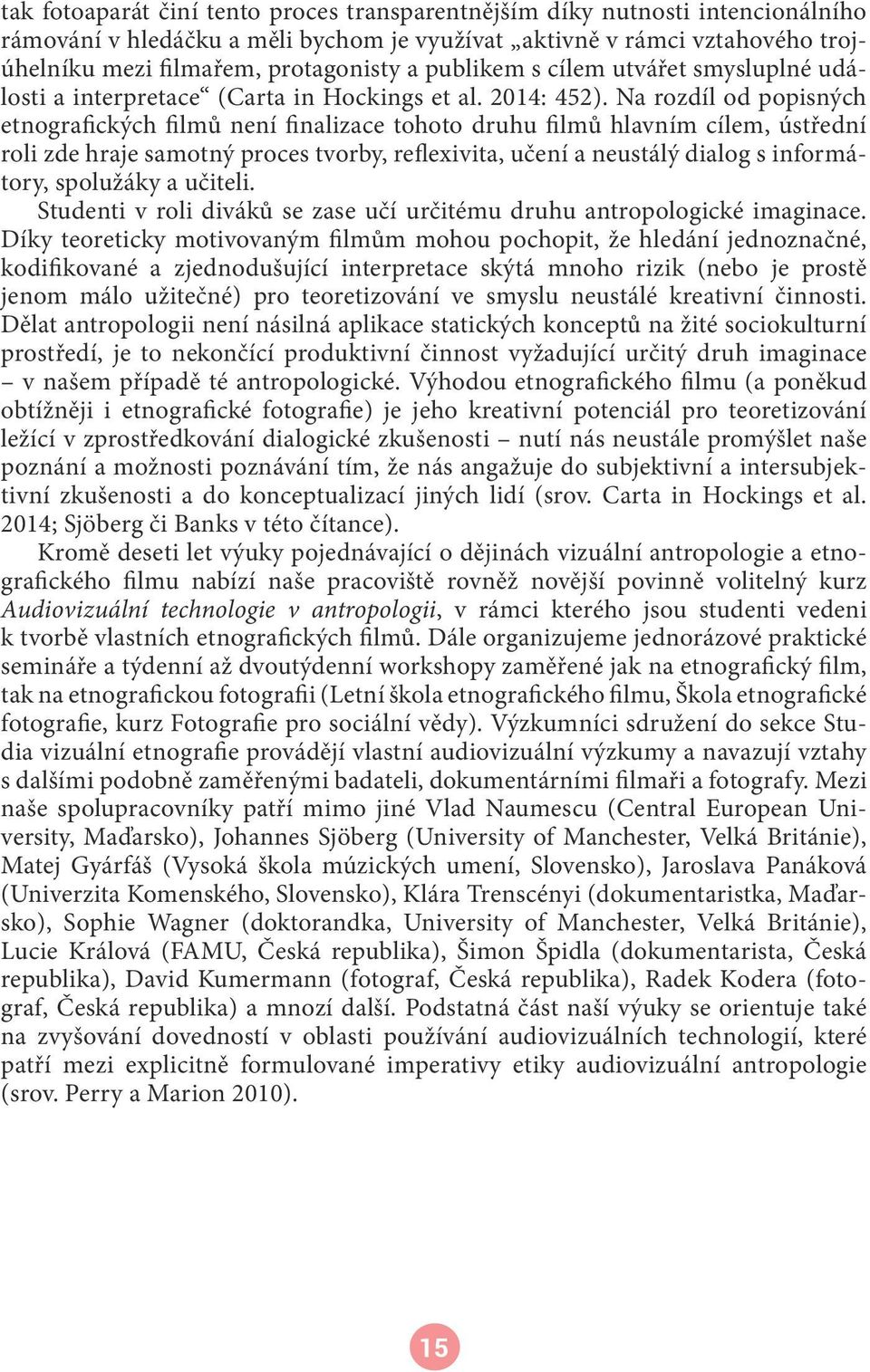 Na rozdíl od popisných etnografických filmů není finalizace tohoto druhu filmů hlavním cílem, ústřední roli zde hraje samotný proces tvorby, reflexivita, učení a neustálý dialog s informátory,