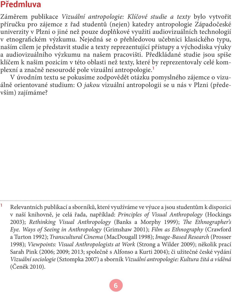 Nejedná se o přehledovou učebnici klasického typu, naším cílem je představit studie a texty reprezentující přístupy a východiska výuky a audiovizuálního výzkumu na našem pracovišti.