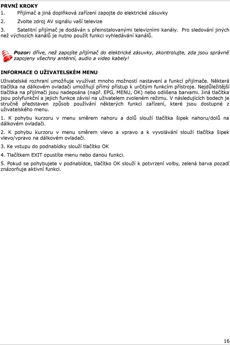 Pozor: dříve, než zapojíte přijímač do elektrické zásuvky, zkontrolujte, zda jsou správně zapojeny všechny anténní, audio a video kabely!