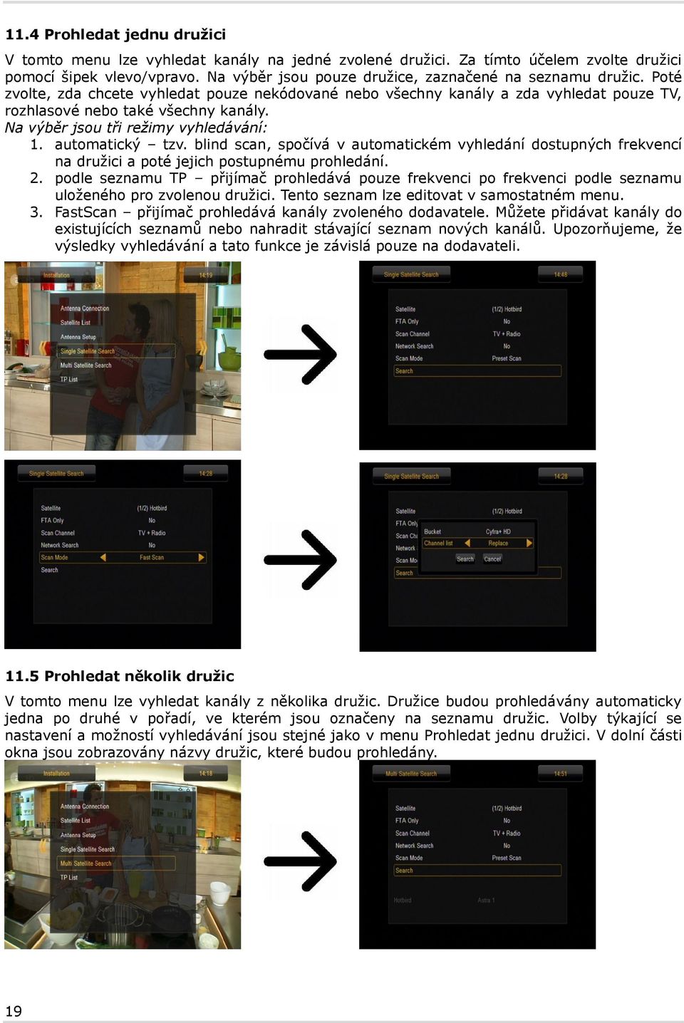 Na výběr jsou tři režimy vyhledávání: 1. automatický tzv. blind scan, spočívá v automatickém vyhledání dostupných frekvencí na družici a poté jejich postupnému prohledání. 2.