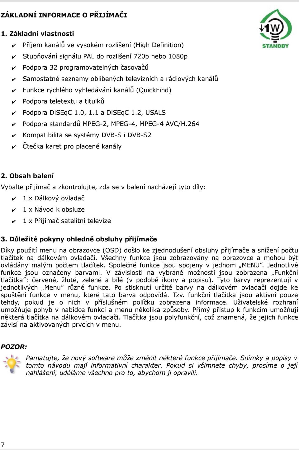 televizních a rádiových kanálů Funkce rychlého vyhledávání kanálů (QuickFind) Podpora teletextu a titulků Podpora DiSEqC 1.0, 1.1 a DiSEqC 1.2, USALS Podpora standardů MPEG-2, MPEG-4, MPEG-4 AVC/H.