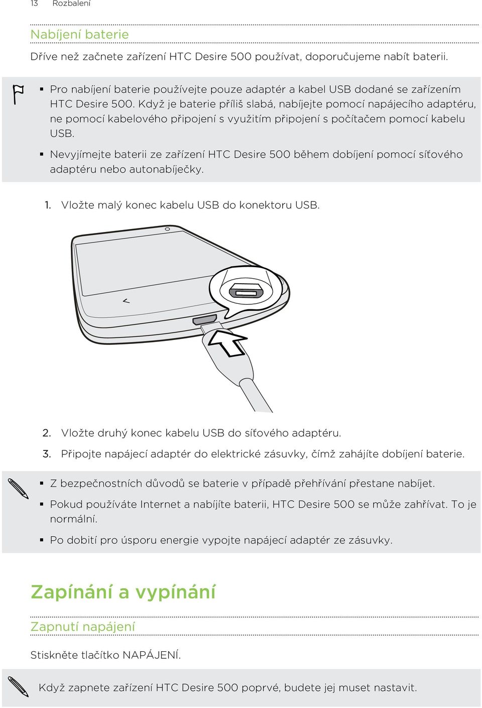 Když je baterie příliš slabá, nabíjejte pomocí napájecího adaptéru, ne pomocí kabelového připojení s využitím připojení s počítačem pomocí kabelu USB.