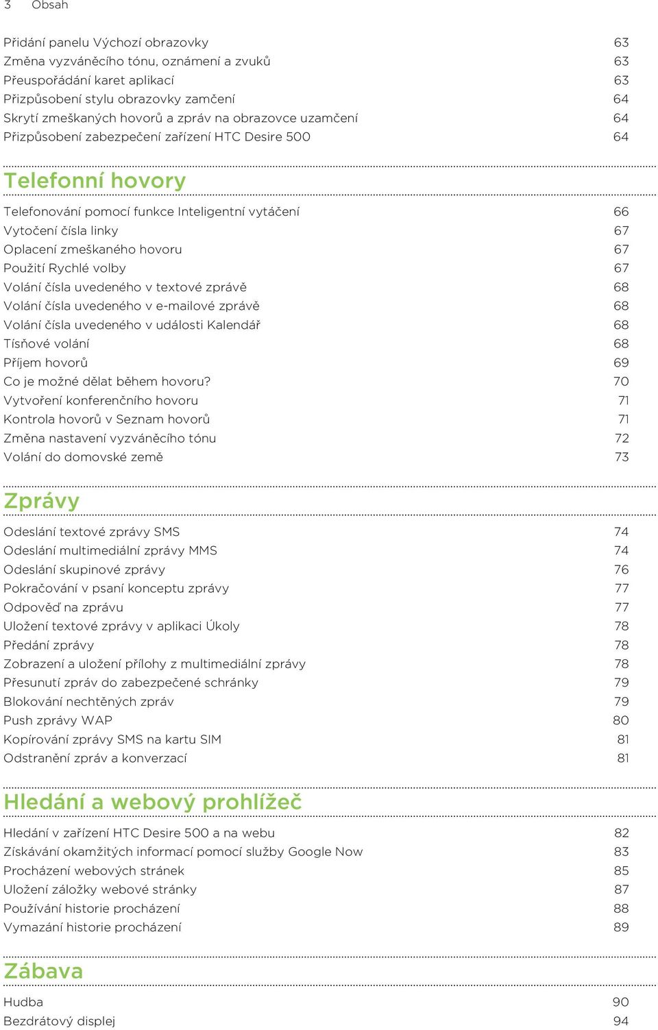 Použití Rychlé volby 67 Volání čísla uvedeného v textové zprávě 68 Volání čísla uvedeného v e-mailové zprávě 68 Volání čísla uvedeného v události Kalendář 68 Tísňové volání 68 Příjem hovorů 69 Co je