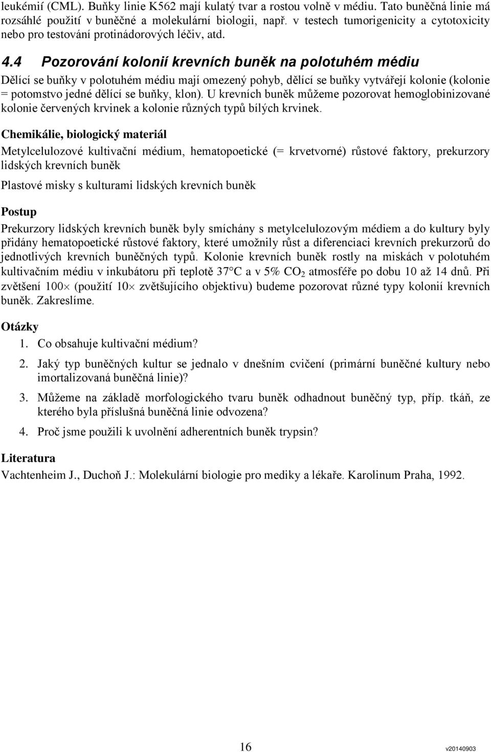 4 Pozorování kolonií krevních buněk na polotuhém médiu Dělící se buňky v polotuhém médiu mají omezený pohyb, dělící se buňky vytvářejí kolonie (kolonie = potomstvo jedné dělící se buňky, klon).