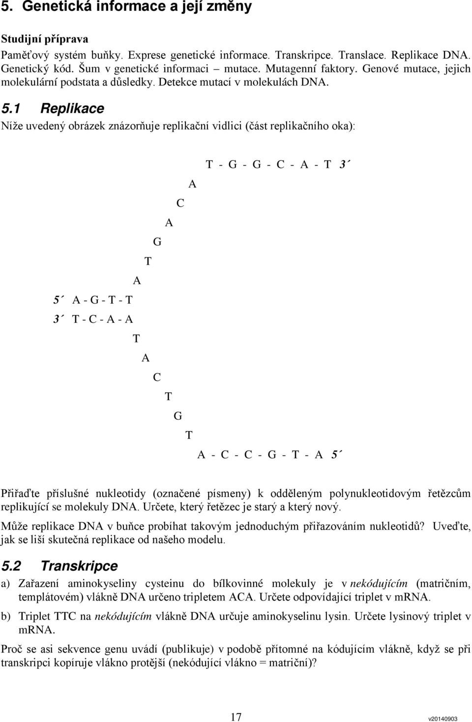 1 Replikace Níže uvedený obrázek znázorňuje replikační vidlici (část replikačního oka): T - G - G - C - A - T 3 A C A G T A 5 A - G - T - T 3 T - C - A - A T A C T G T A - C - C - G - T - A 5