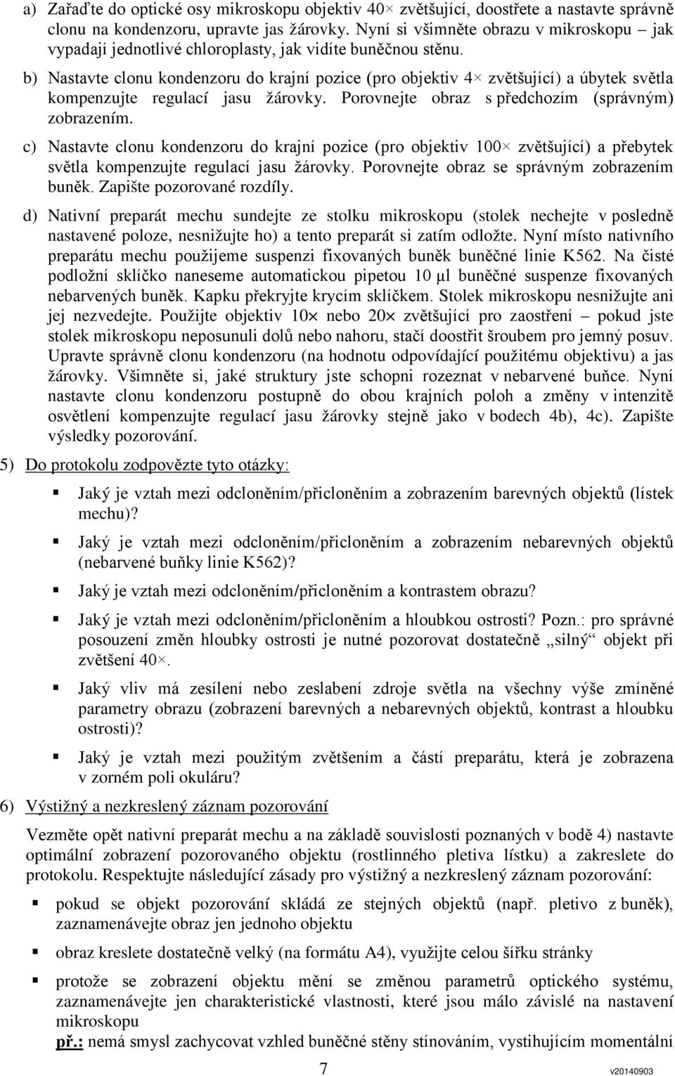 b) Nastavte clonu kondenzoru do krajní pozice (pro objektiv 4 zvětšující) a úbytek světla kompenzujte regulací jasu žárovky. Porovnejte obraz s předchozím (správným) zobrazením.