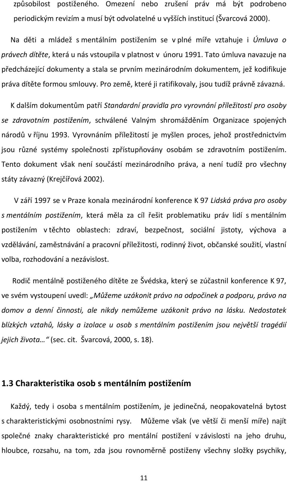 Tato úmluva navazuje na předcházející dokumenty a stala se prvním mezinárodním dokumentem, jež kodifikuje práva dítěte formou smlouvy. Pro země, které ji ratifikovaly, jsou tudíž právně závazná.