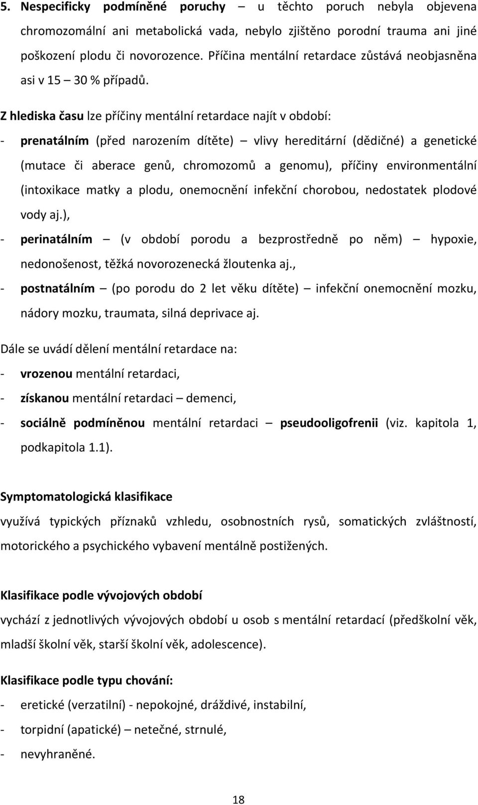 Z hlediska času lze příčiny mentální retardace najít v období: - prenatálním (před narozením dítěte) vlivy hereditární (dědičné) a genetické (mutace či aberace genů, chromozomů a genomu), příčiny