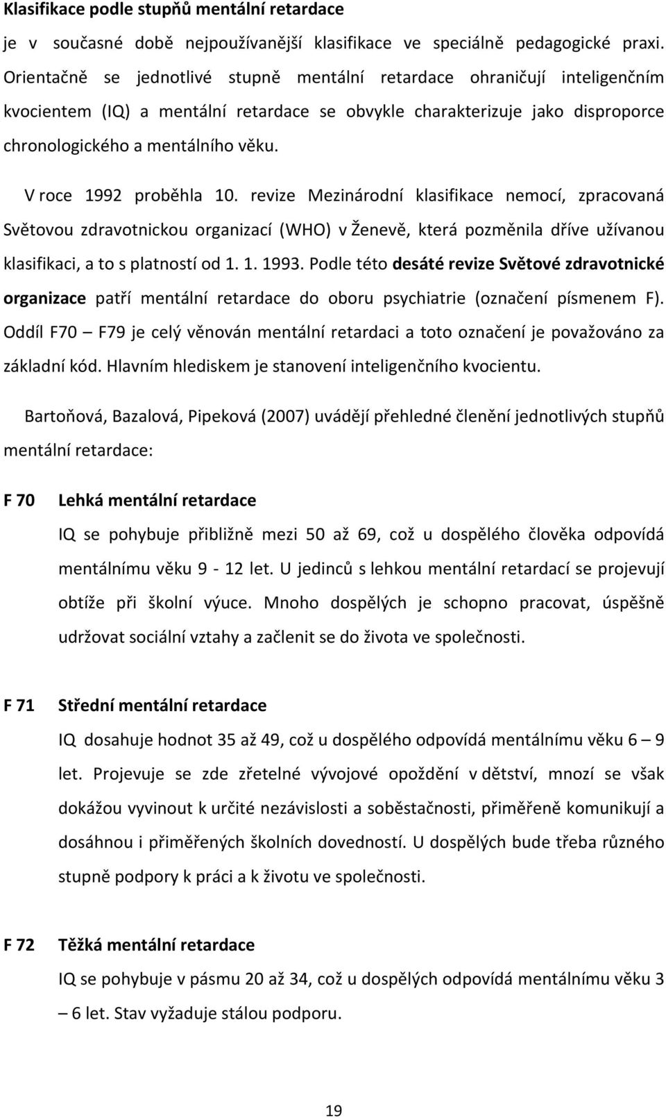 V roce 1992 proběhla 10. revize Mezinárodní klasifikace nemocí, zpracovaná Světovou zdravotnickou organizací (WHO) v Ženevě, která pozměnila dříve užívanou klasifikaci, a to s platností od 1. 1. 1993.