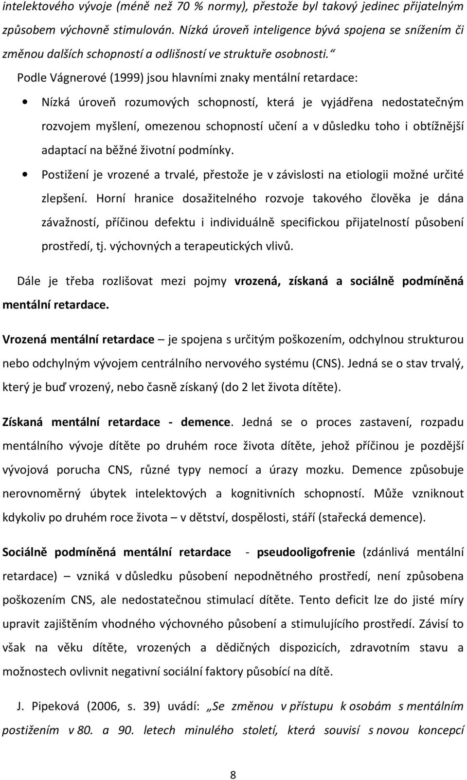 Podle Vágnerové (1999) jsou hlavními znaky mentální retardace: Nízká úroveň rozumových schopností, která je vyjádřena nedostatečným rozvojem myšlení, omezenou schopností učení a v důsledku toho i