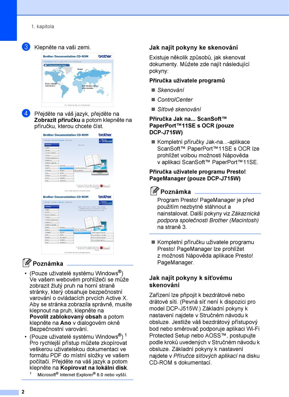 Můžete zde najít následující pokyny: Příručka uživatele programů Skenování ControlCenter Síñové skenování Příručka Jak na... ScanSoft PaperPort SE s OCR (pouze DCP-J75W) Kompletní příručky Jak-na.