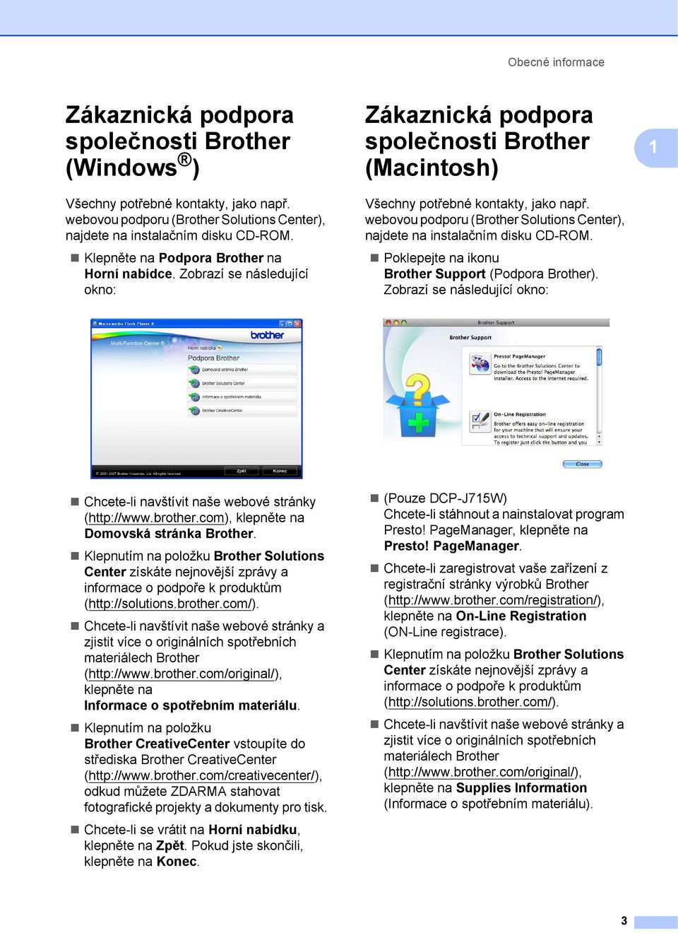 webovou podporu (Brother Solutions Center), najdete na instalačním disku CD-ROM. Poklepejte na ikonu Brother Support (Podpora Brother).