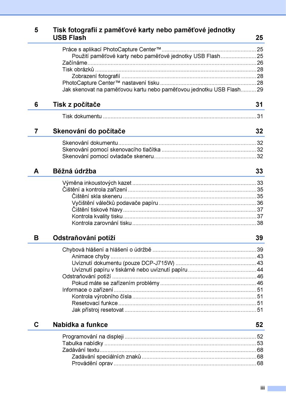 ..3 7 Skenování do počítače 32 Skenování dokumentu...32 Skenování pomocí skenovacího tlačítka...32 Skenování pomocí ovladače skeneru...32 A Běžná údržba 33 Výměna inkoustových kazet.