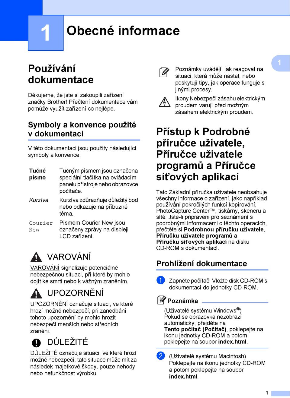 Tučné písmo Kurzíva Courier New Tučným písmem jsou označena speciální tlačítka na ovládacím panelu přístroje nebo obrazovce počítače. Kurzíva zdůrazňuje důležitý bod nebo odkazuje na příbuzné téma.