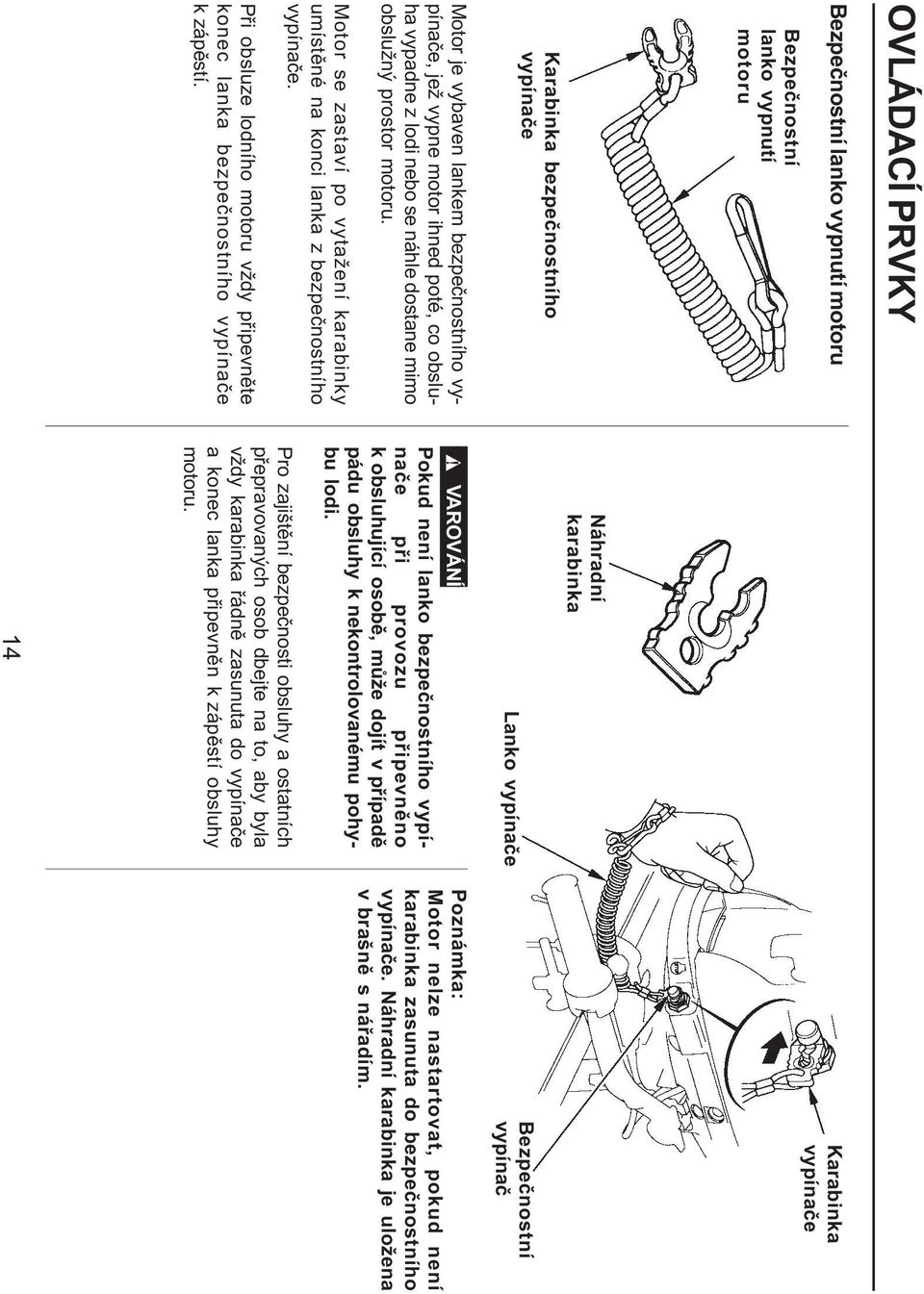 Motor se zastaví po vytažení karabinky umístìné na konci lanka z bezpeènostního vypínaèe. Pøi obsluze lodního motoru vždy pøipevnìte konec lanka bezpeènostního vypínaèe k zápìstí.