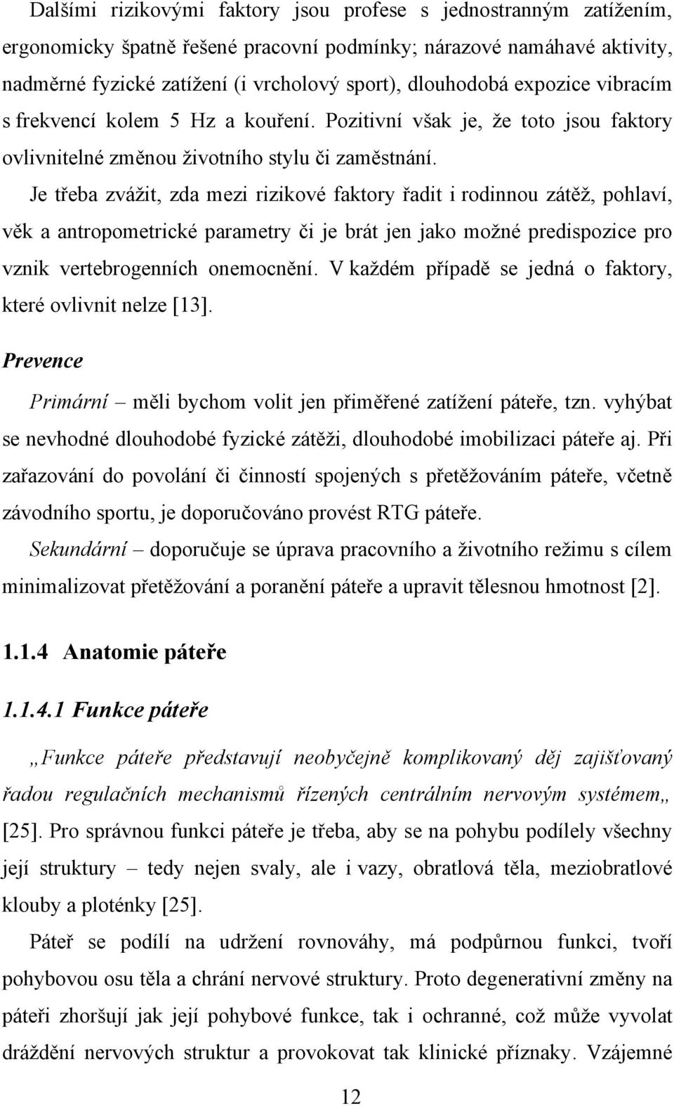 Je třeba zváţit, zda mezi rizikové faktory řadit i rodinnou zátěţ, pohlaví, věk a antropometrické parametry či je brát jen jako moţné predispozice pro vznik vertebrogenních onemocnění.