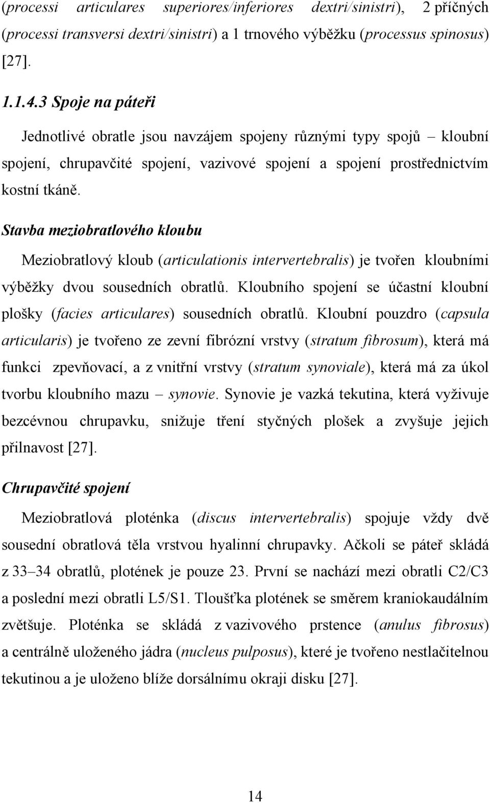 Stavba meziobratlového kloubu Meziobratlový kloub (articulationis intervertebralis) je tvořen kloubními výběţky dvou sousedních obratlů.