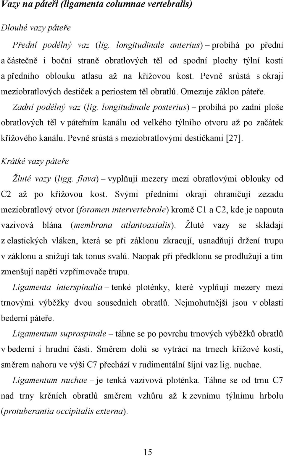 Pevně srůstá s okraji meziobratlových destiček a periostem těl obratlů. Omezuje záklon páteře. Zadní podélný vaz (lig.