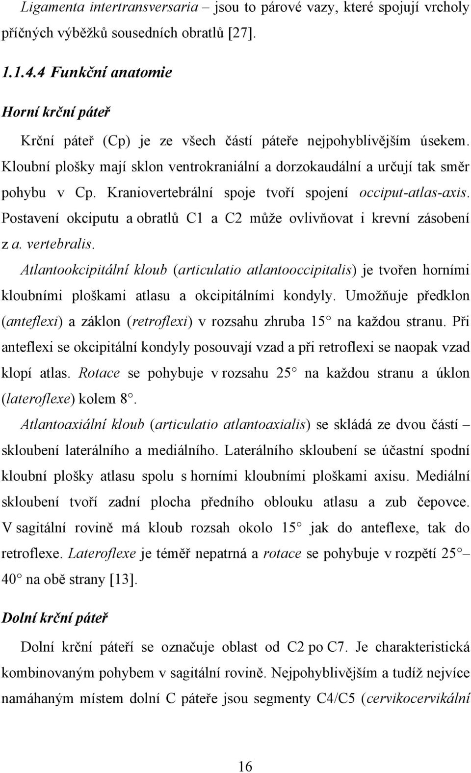 Kraniovertebrální spoje tvoří spojení occiput-atlas-axis. Postavení okciputu a obratlů C1 a C2 můţe ovlivňovat i krevní zásobení z a. vertebralis.