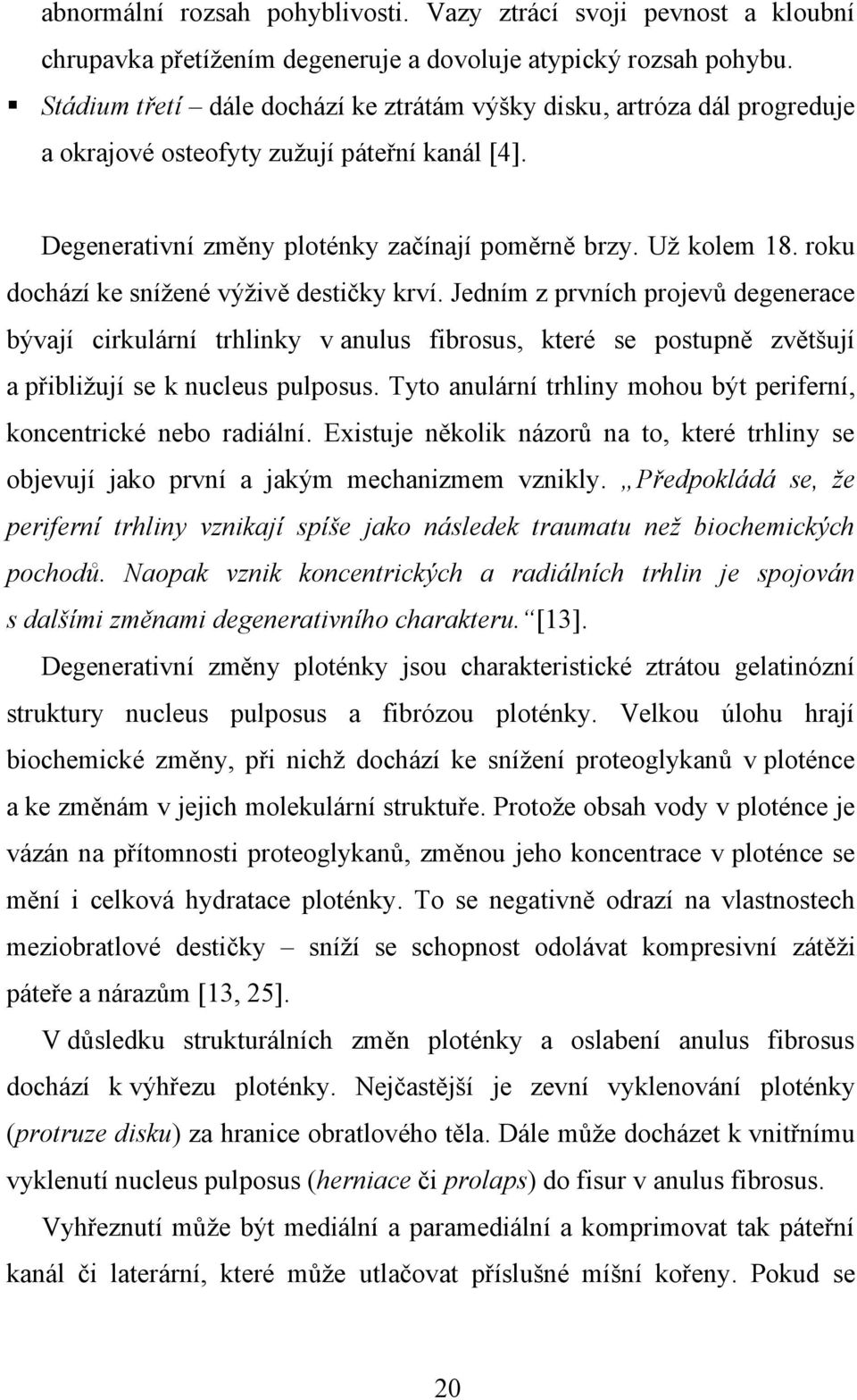 roku dochází ke sníţené výţivě destičky krví. Jedním z prvních projevů degenerace bývají cirkulární trhlinky v anulus fibrosus, které se postupně zvětšují a přibliţují se k nucleus pulposus.