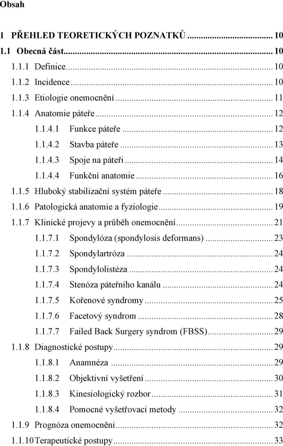 .. 21 1.1.7.1 Spondylóza (spondylosis deformans)... 23 1.1.7.2 Spondylartróza... 24 1.1.7.3 Spondylolistéza... 24 1.1.7.4 Stenóza páteřního kanálu... 24 1.1.7.5 Kořenové syndromy... 25 1.1.7.6 Facetový syndrom.