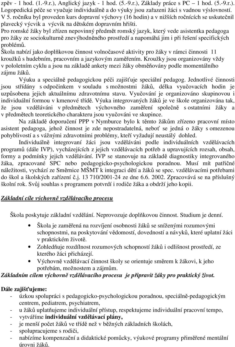 Pro romské žáky byl zřízen nepovinný předmět romský jazyk, který vede asistentka pedagoga pro žáky ze sociokulturně znevýhodněného prostředí a napomáhá jim i při řešení specifických problémů.