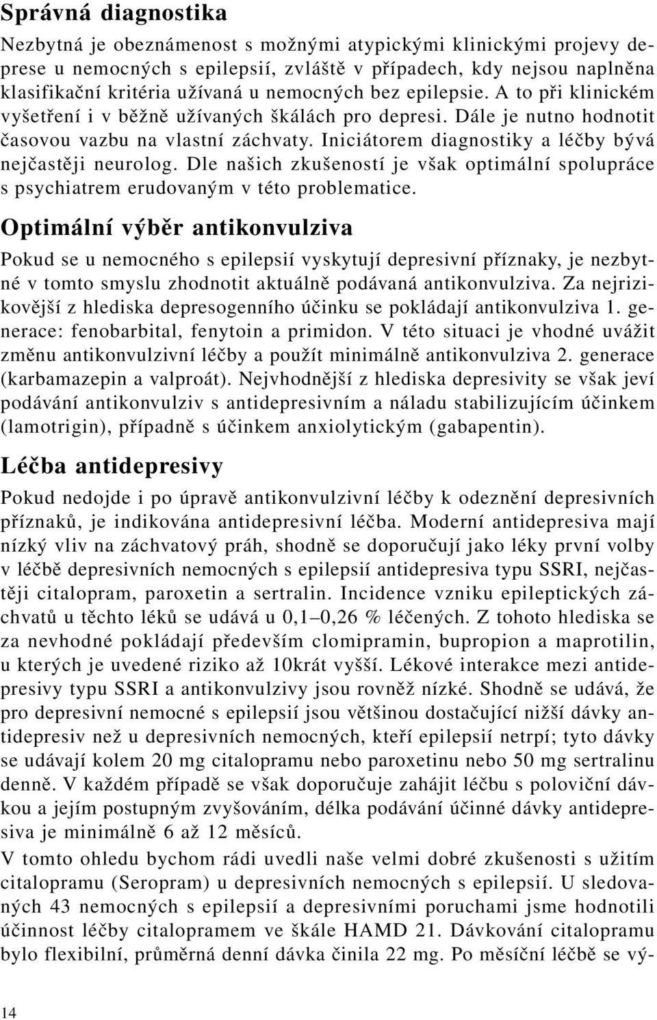 Iniciátorem diagnostiky a léčby bývá nejčastěji neurolog. Dle našich zkušeností je však optimální spolupráce s psychiatrem erudovaným v této problematice.