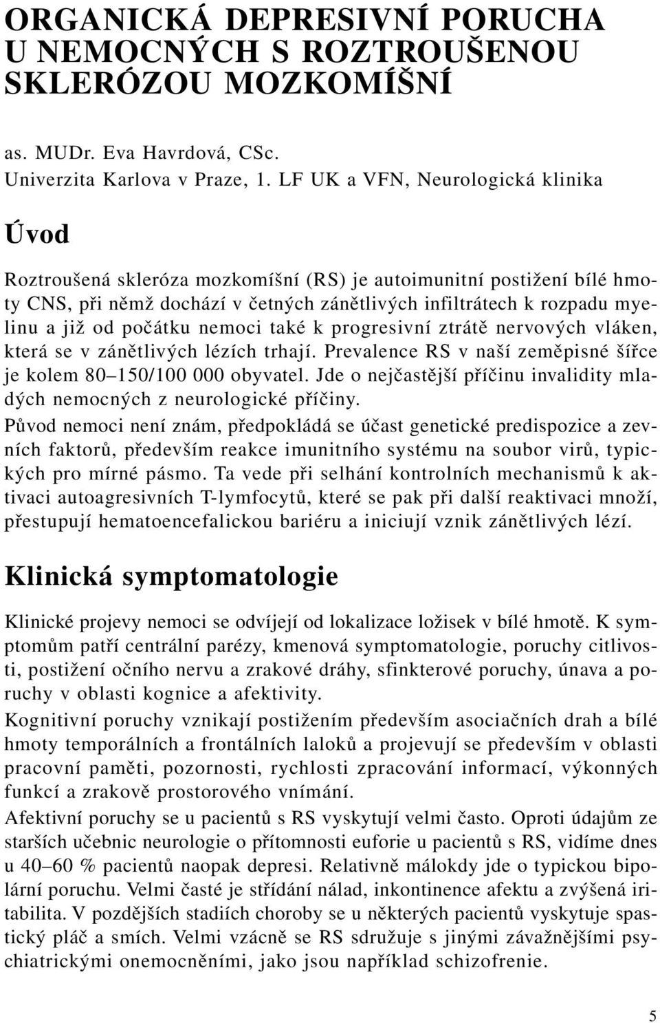 počátku nemoci také k progresivní ztrátě nervových vláken, která se v zánětlivých lézích trhají. Prevalence RS v naší zeměpisné šířce je kolem 80 150/100 000 obyvatel.