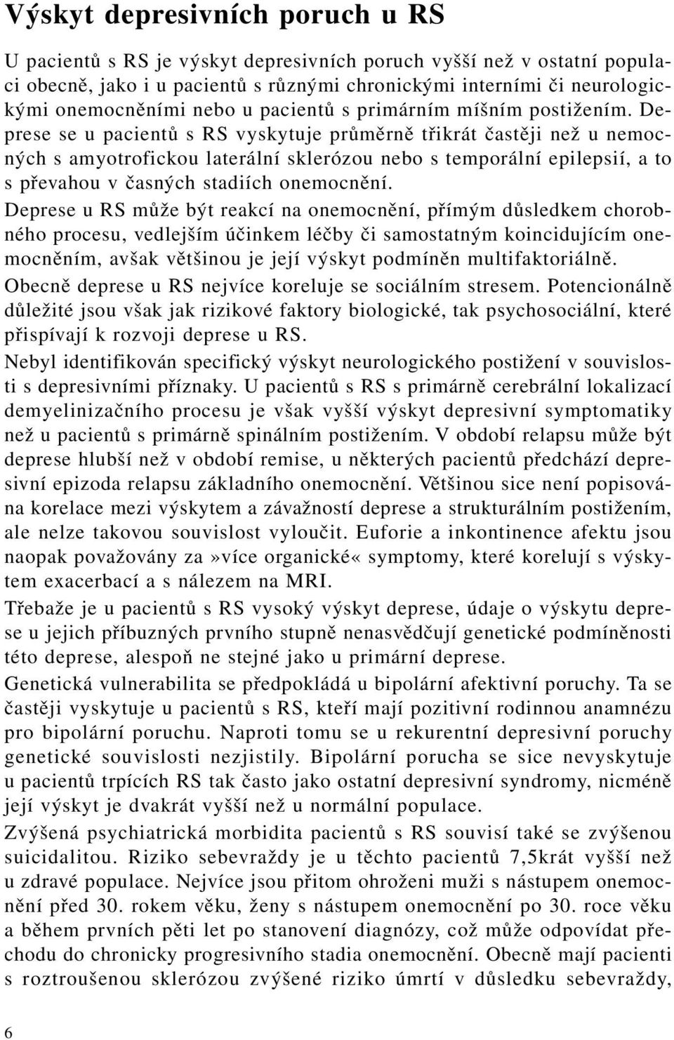 Deprese se u pacientů s RS vyskytuje průměrně třikrát častěji než u nemocných s amyotrofickou laterální sklerózou nebo s temporální epilepsií, a to s převahou v časných stadiích onemocnění.