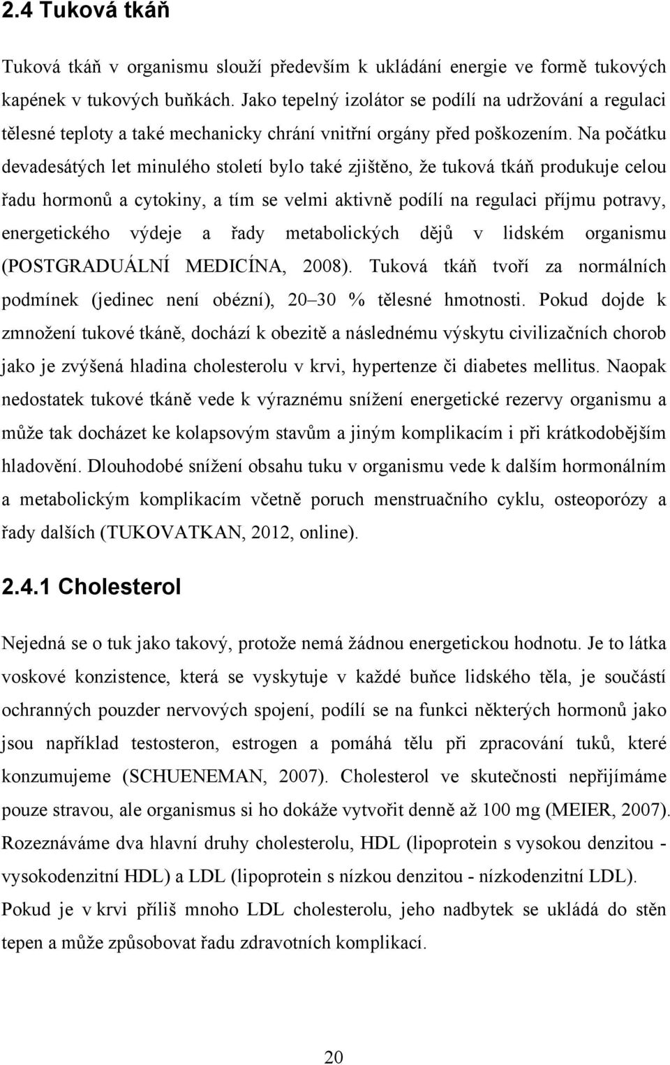 Na počátku devadesátých let minulého století bylo také zjištěno, že tuková tkáň produkuje celou řadu hormonů a cytokiny, a tím se velmi aktivně podílí na regulaci příjmu potravy, energetického výdeje