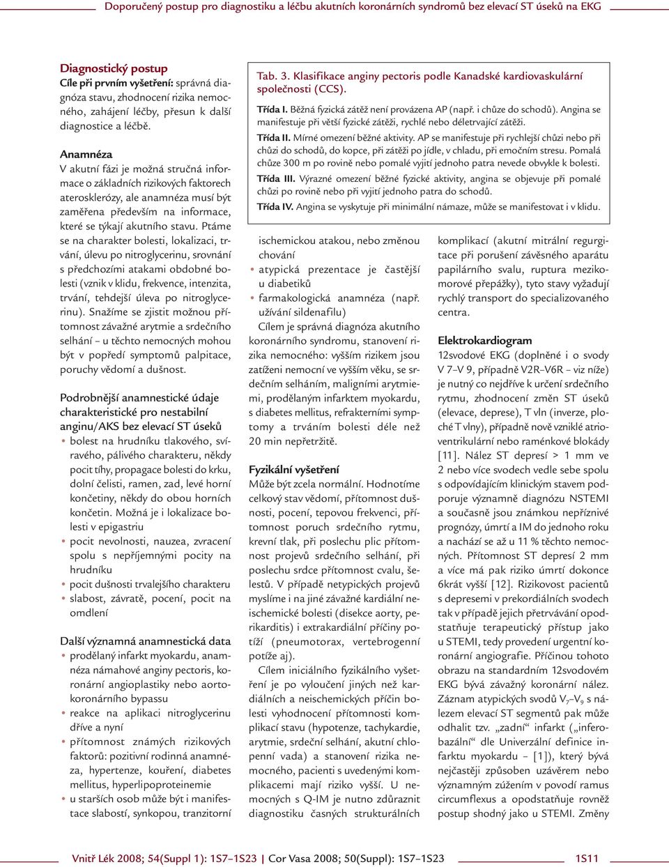 Ptáme se na charakter bolesti, lokalizaci, trvání, úlevu po nitroglycerinu, srovnání s předchozími atakami obdobné bolesti (vznik v klidu, frekvence, intenzita, trvání, tehdejší úleva po