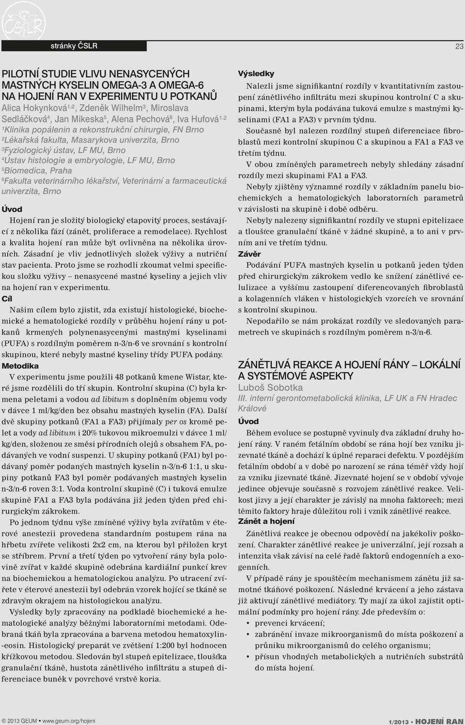 LF MU, Brno 5 Biomedica, Praha 6 Fakulta veterinárního lékařství, Veterinární a farmaceutická univerzita, Brno Úvod Hojení ran je složitý biologický etapovitý proces, sestávající z několika fází