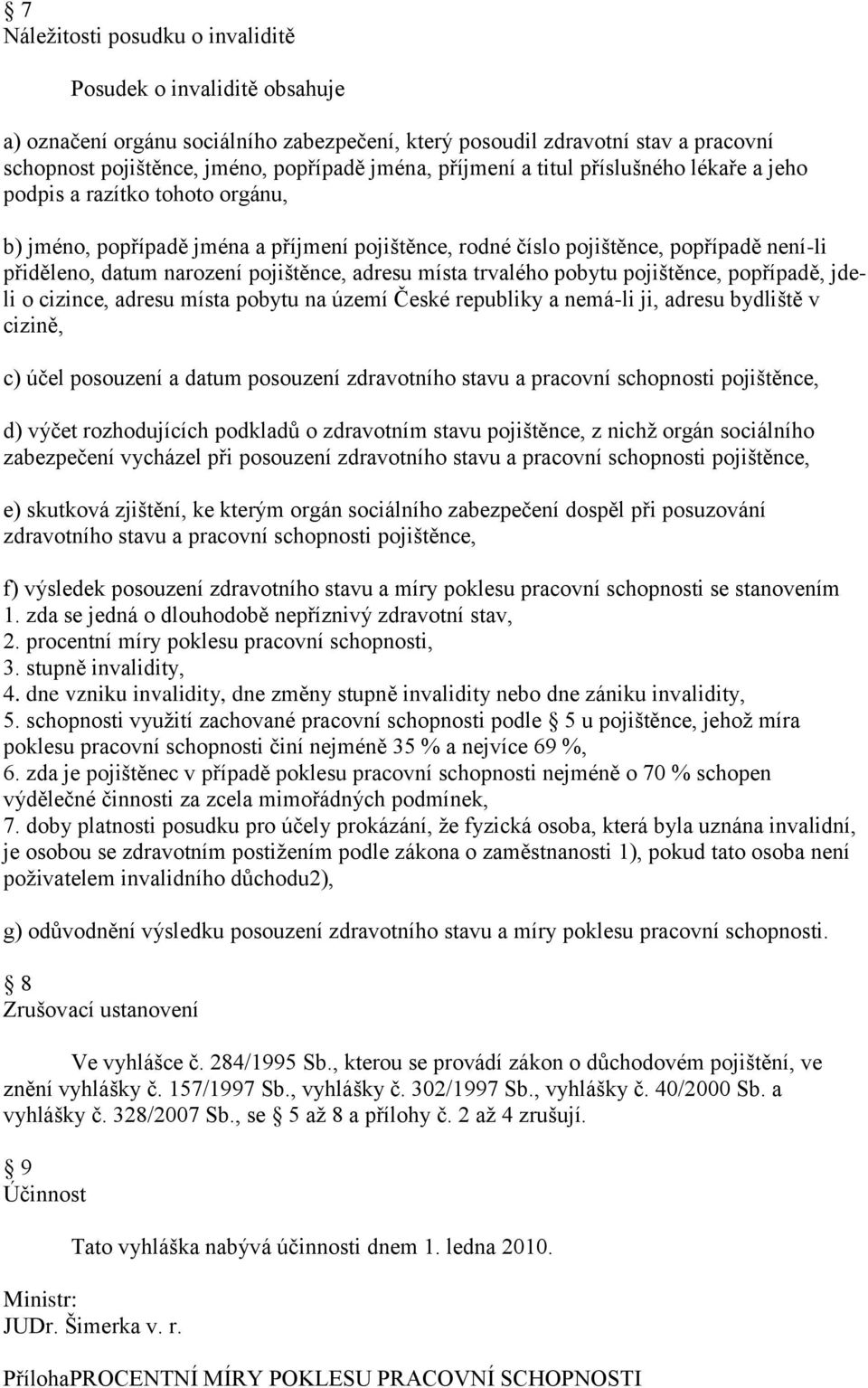 pojištěnce, adresu místa trvalého pobytu pojištěnce, popřípadě, jdeli o cizince, adresu místa pobytu na území České republiky a nemá-li ji, adresu bydliště v cizině, c) účel posouzení a datum