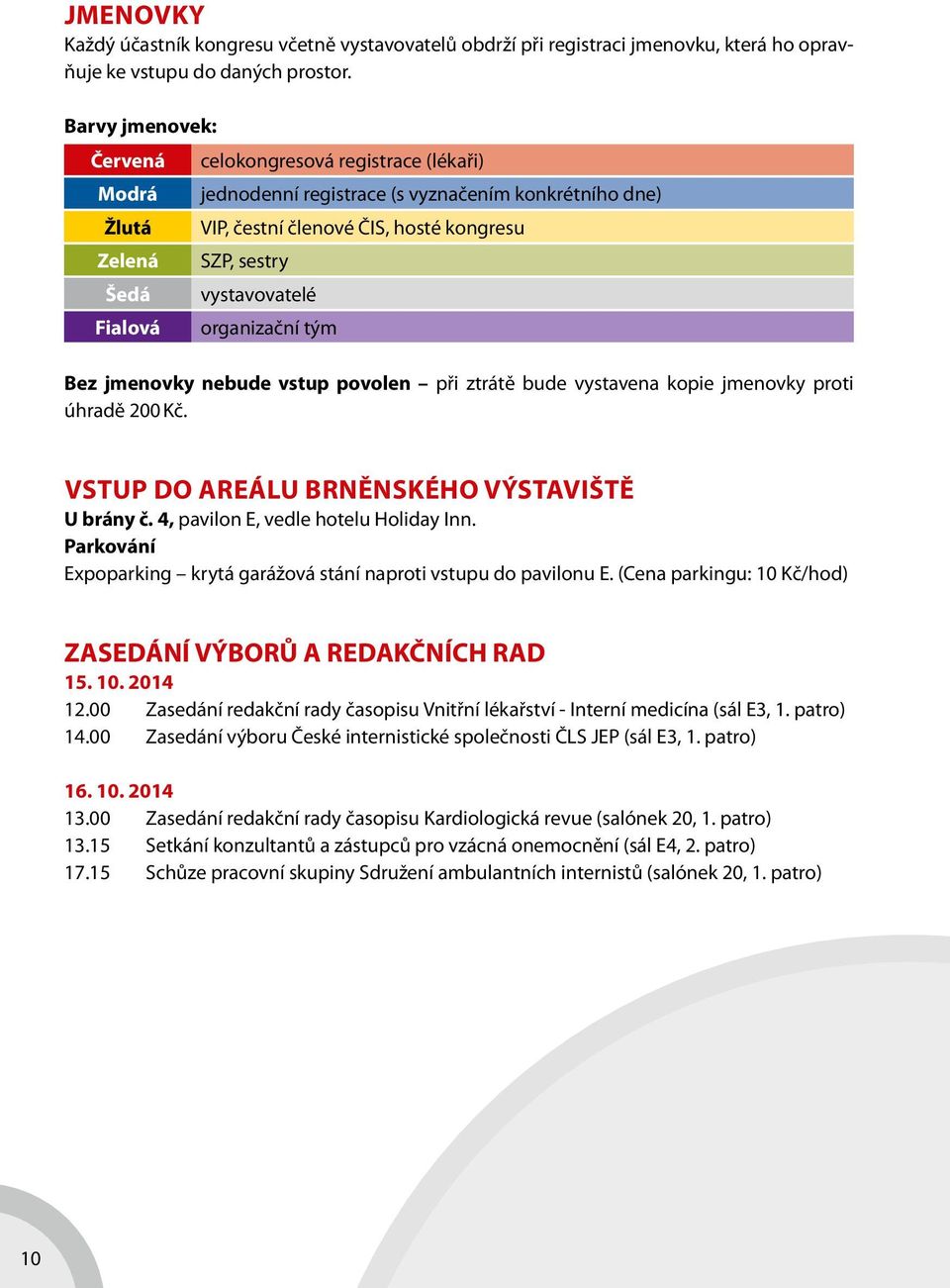 vystavovatelé organizační tým Bez jmenovky nebude vstup povolen při ztrátě bude vystavena kopie jmenovky proti úhradě 200 Kč. VSTUP DO AREÁLU BRNĚNSKÉHO VÝSTAVIŠTĚ U brány č.