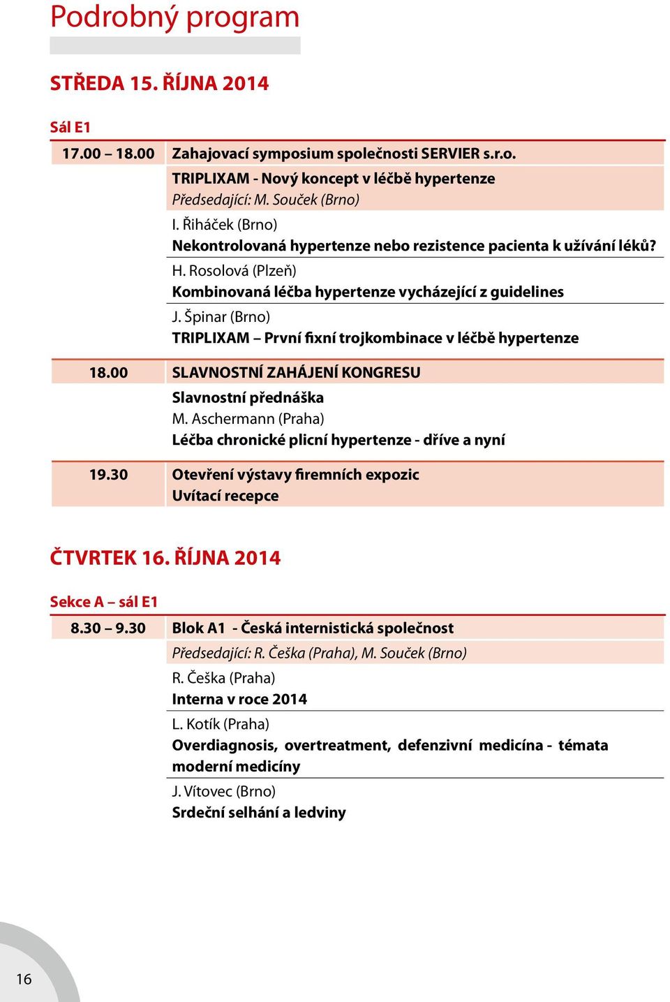 Špinar (Brno) TRIPLIXAM První fixní trojkombinace v léčbě hypertenze 18.00 SLAVNOSTNÍ ZAHÁJENÍ KONGRESU Slavnostní přednáška M. Aschermann (Praha) Léčba chronické plicní hypertenze - dříve a nyní 19.