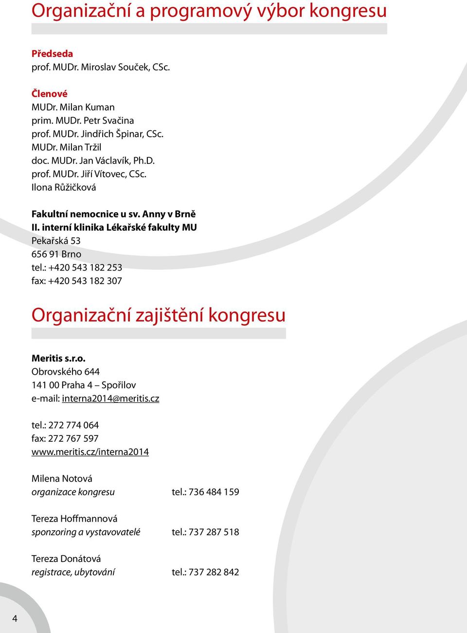 : +420 543 182 253 fax: +420 543 182 307 Organizační zajištění kongresu Meritis s.r.o. Obrovského 644 141 00 Praha 4 Spořilov e-mail: interna2014@meritis.cz tel.