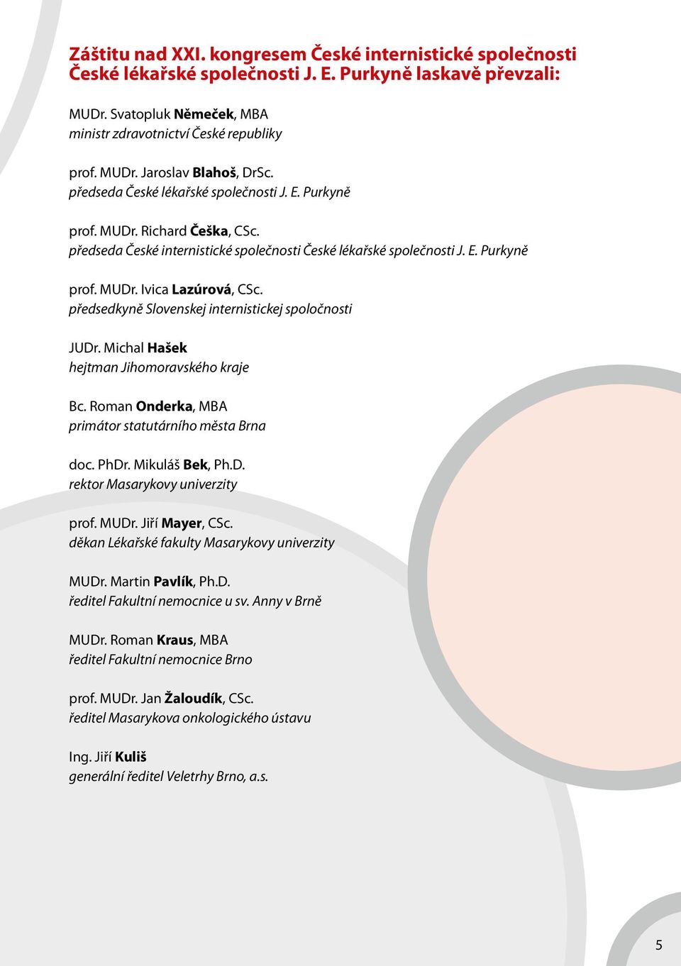 předsedkyně Slovenskej internistickej spoločnosti JUDr. Michal Hašek hejtman Jihomoravského kraje Bc. Roman Onderka, MBA primátor statutárního města Brna doc. PhDr. Mikuláš Bek, Ph.D. rektor Masarykovy univerzity prof.