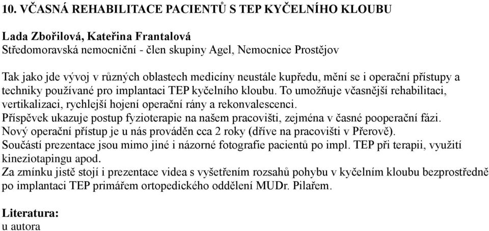 To umožňuje včasnější rehabilitaci, vertikalizaci, rychlejší hojení operační rány a rekonvalescenci. Příspěvek ukazuje postup fyzioterapie na našem pracovišti, zejména v časné pooperační fázi.