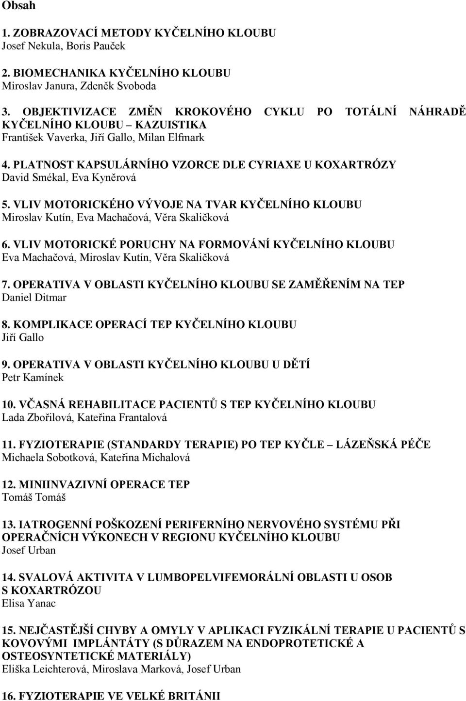 PLATNOST KAPSULÁRNÍHO VZORCE DLE CYRIAXE U KOXARTRÓZY David Smékal, Eva Kyněrová 5. VLIV MOTORICKÉHO VÝVOJE NA TVAR KYČELNÍHO KLOUBU Miroslav Kutín, Eva Machačová, Věra Skaličková 6.