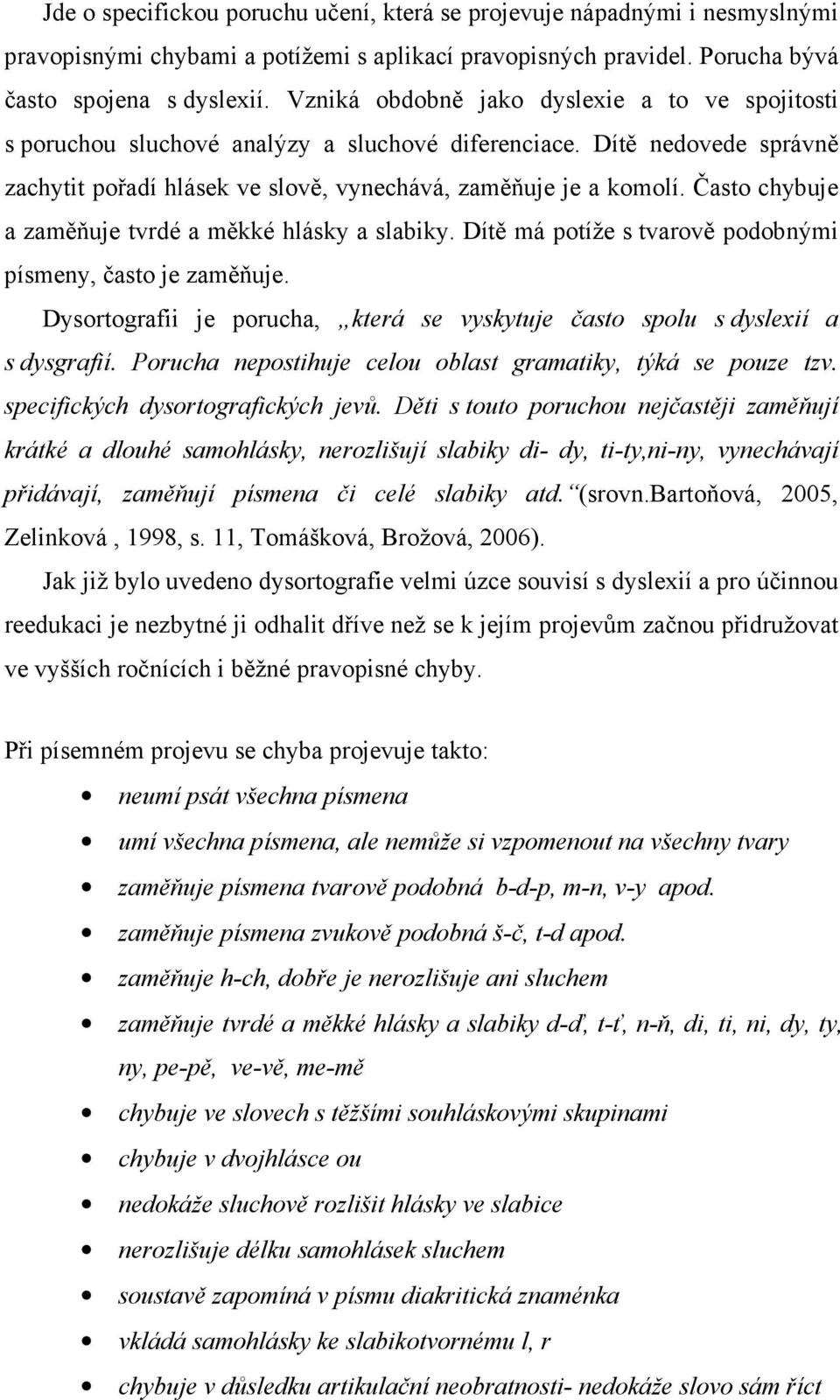 Často chybuje a zaměňuje tvrdé a měkké hlásky a slabiky. Dítě má potíže s tvarově podobnými písmeny, často je zaměňuje.