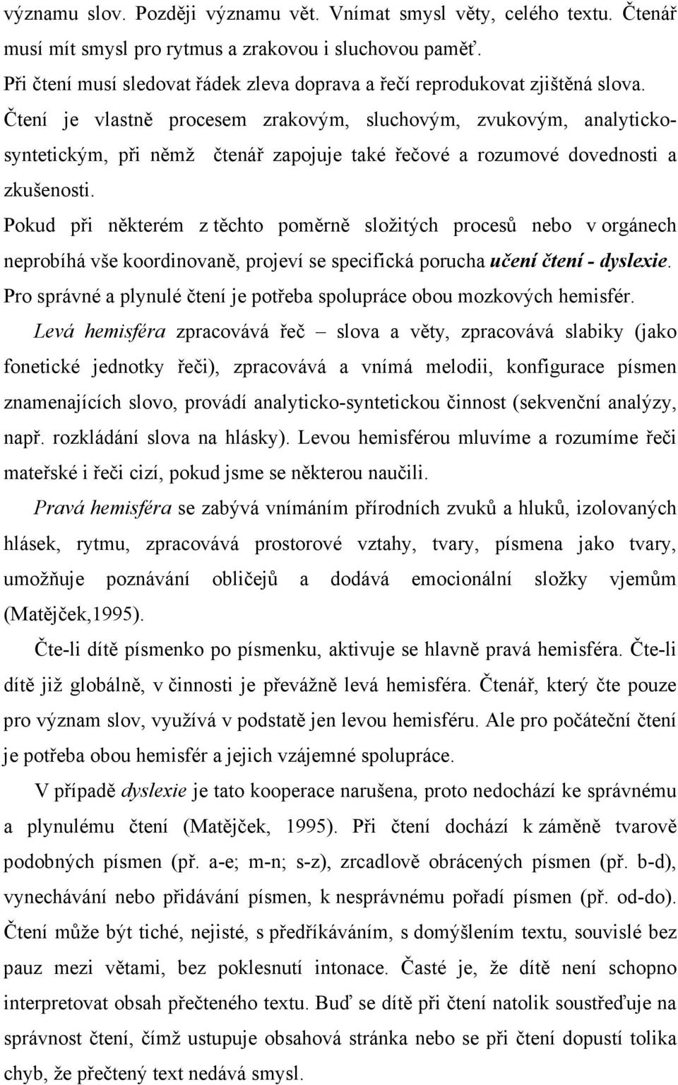 Čtení je vlastně procesem zrakovým, sluchovým, zvukovým, analytickosyntetickým, při němž čtenář zapojuje také řečové a rozumové dovednosti a zkušenosti.