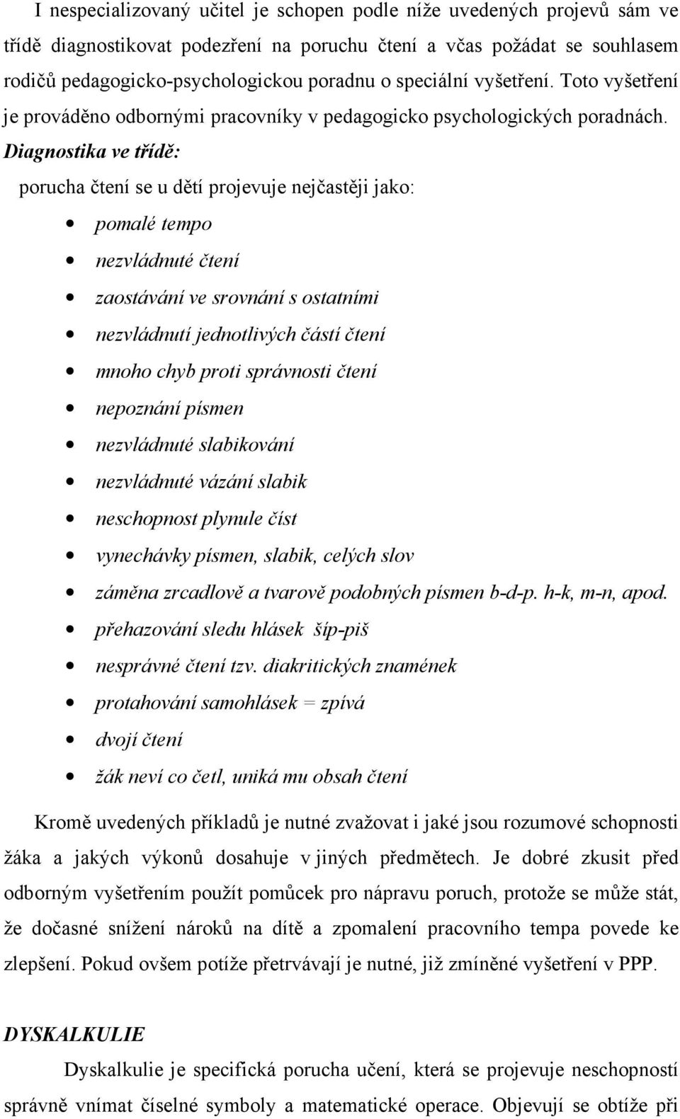 Diagnostika ve třídě: porucha čtení se u dětí projevuje nejčastěji jako: pomalé tempo nezvládnuté čtení zaostávání ve srovnání s ostatními nezvládnutí jednotlivých částí čtení mnoho chyb proti