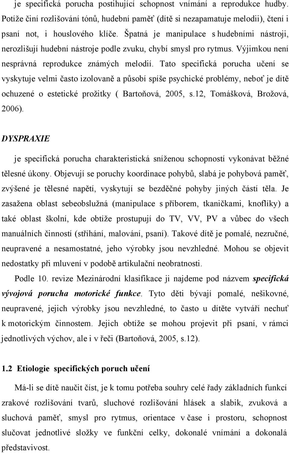 Tato specifická porucha učení se vyskytuje velmi často izolovaně a působí spíše psychické problémy, neboť je dítě ochuzené o estetické prožitky ( Bartoňová, 2005, s.12, Tomášková, Brožová, 2006).