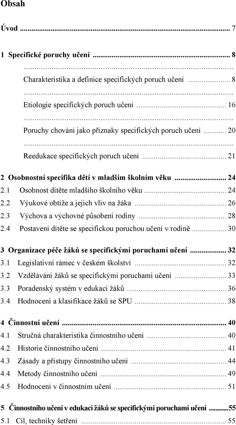 1 Osobnost dítěte mladšího školního věku... 24 2.2 Výukové obtíže a jejich vliv na žáka... 26 2.3 Výchova a výchovné působení rodiny... 28 2.4 Postavení dítěte se specifickou poruchou učení v rodině.