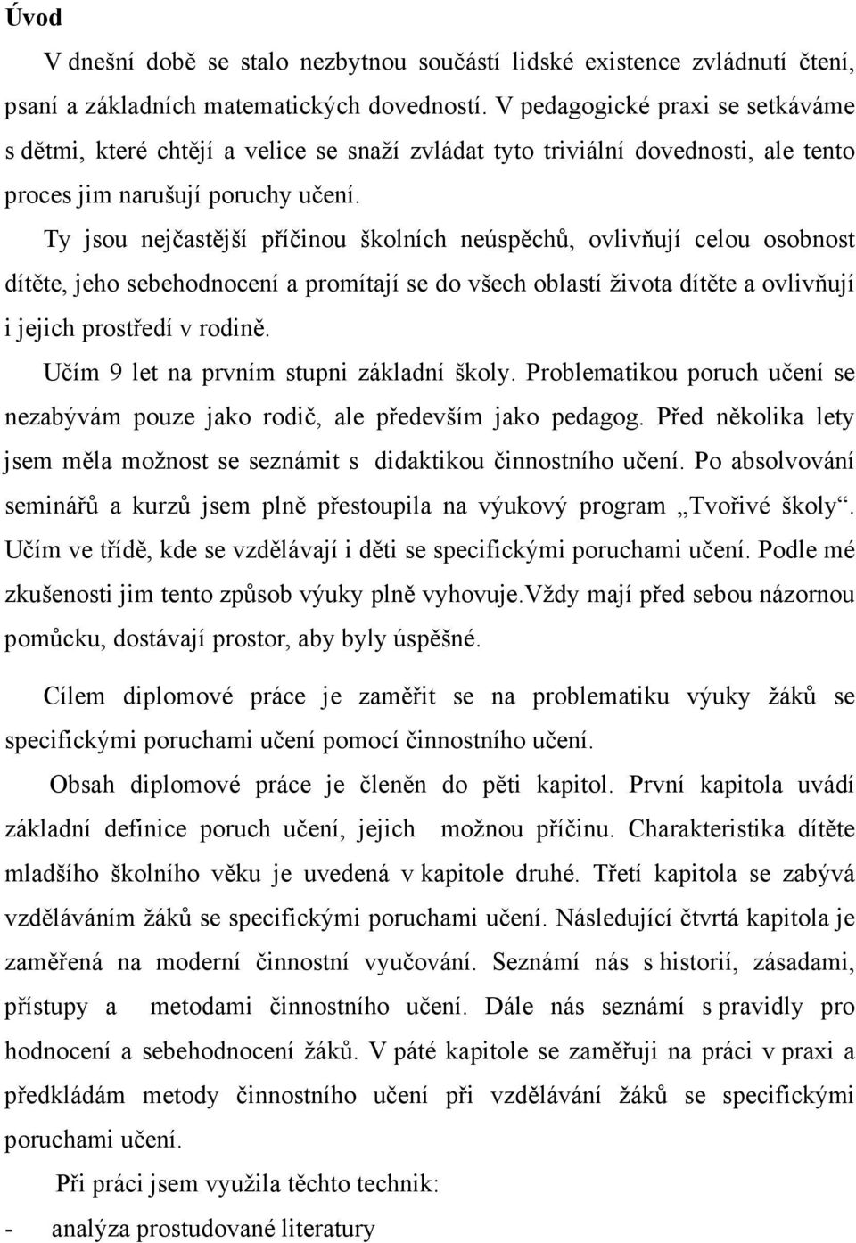 Ty jsou nejčastější příčinou školních neúspěchů, ovlivňují celou osobnost dítěte, jeho sebehodnocení a promítají se do všech oblastí života dítěte a ovlivňují i jejich prostředí v rodině.